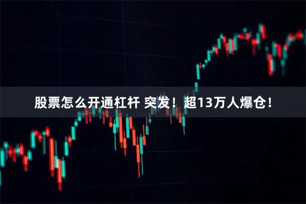 股票怎么开通杠杆 突发!超13万人爆仓!