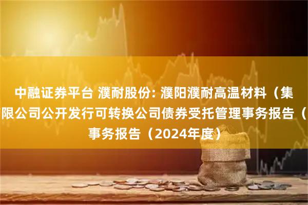 中融证券平台 濮耐股份: 濮阳濮耐高温材料(集团)股份有限公司公开发行可转换公司债券受托管理事务报告(2024年度)