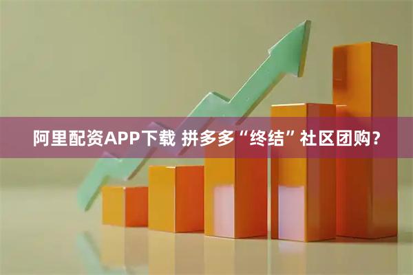 阿里配资APP下载 拼多多“终结”社区团购?