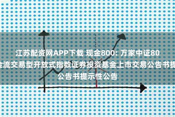 江苏配资网APP下载 现金800: 万家中证800自由现金流交易型开放式指数证券投资基金上市交易公告书提示性公告