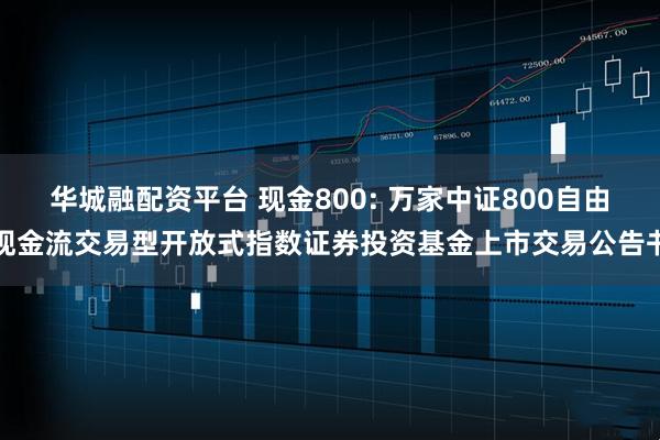 华城融配资平台 现金800: 万家中证800自由现金流交易型开放式指数证券投资基金上市交易公告书