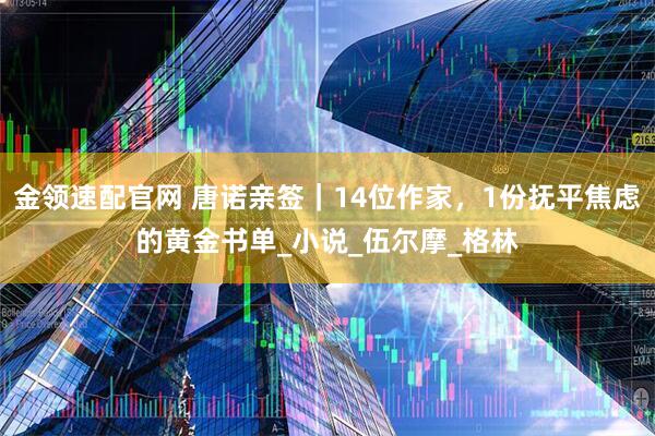 金领速配官网 唐诺亲签|14位作家,1份抚平焦虑的黄金书单_小说_伍尔摩_格林