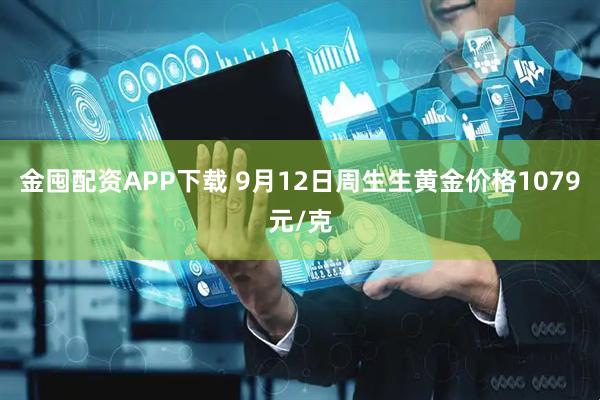 金囤配资APP下载 9月12日周生生黄金价格1079元/克
