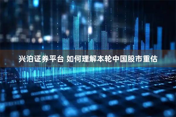 兴泊证券平台 如何理解本轮中国股市重估