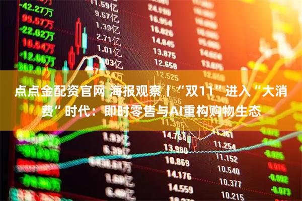 点点金配资官网 海报观察丨“双11”进入“大消费”时代：即时零售与AI重构购物生态