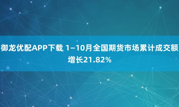 御龙优配APP下载 1—10月全国期货市场累计成交额增长21.82%