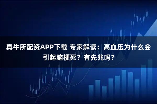 真牛所配资APP下载 专家解读：高血压为什么会引起脑梗死？有先兆吗？