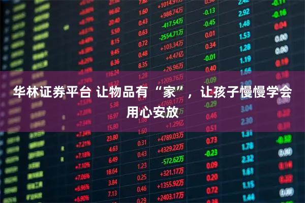 华林证券平台 让物品有 “家”，让孩子慢慢学会用心安放