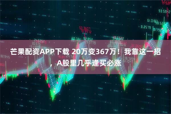 芒果配资APP下载 20万变367万！我靠这一招，A股里几乎逢买必涨