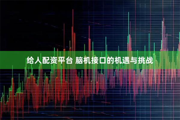 给人配资平台 脑机接口的机遇与挑战