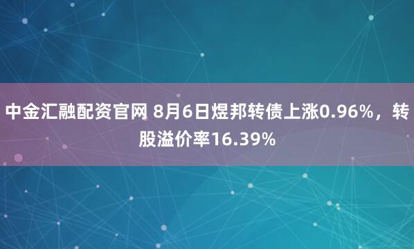 中金汇融配资官网 8月6日煜邦转债上涨0.96%，转股溢价率16.39%