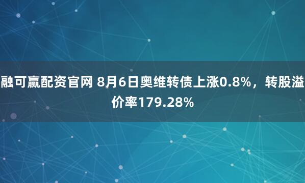 融可赢配资官网 8月6日奥维转债上涨0.8%，转股溢价率179.28%